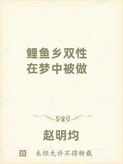 鯉魚鄉(xiāng)雙性在夢(mèng)中被做