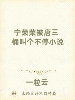 寧榮榮被唐三桶叫個(gè)不停小說(shuō)